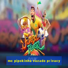 mc pipokinha vazado privacy